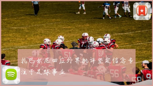 扎巴尔尼回应外界批评坚定信念专注于足球事业