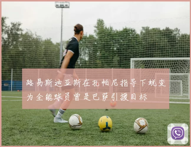 路易斯迪亚斯在孔帕尼指导下蜕变为全能球员曾是巴萨引援目标