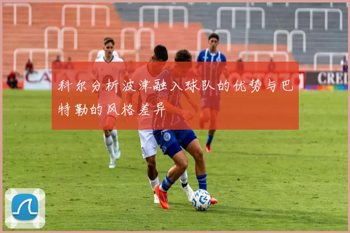 科尔分析波津融入球队的优势与巴特勒的风格差异