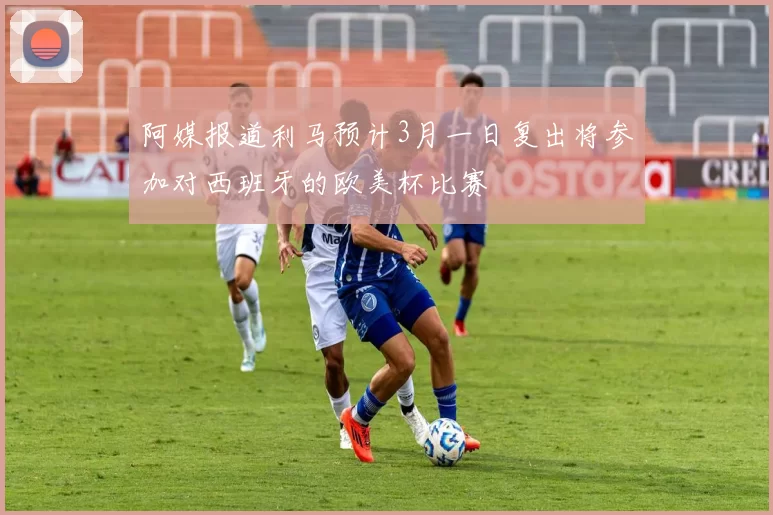 阿媒报道利马预计3月一日复出将参加对西班牙的欧美杯比赛