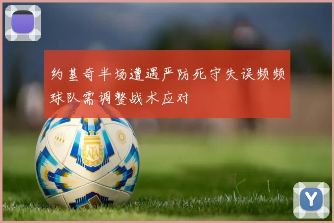 约基奇半场遭遇严防死守失误频频球队需调整战术应对