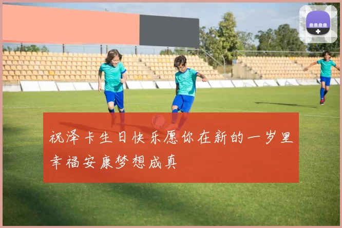 祝泽卡生日快乐愿你在新的一岁里幸福安康梦想成真