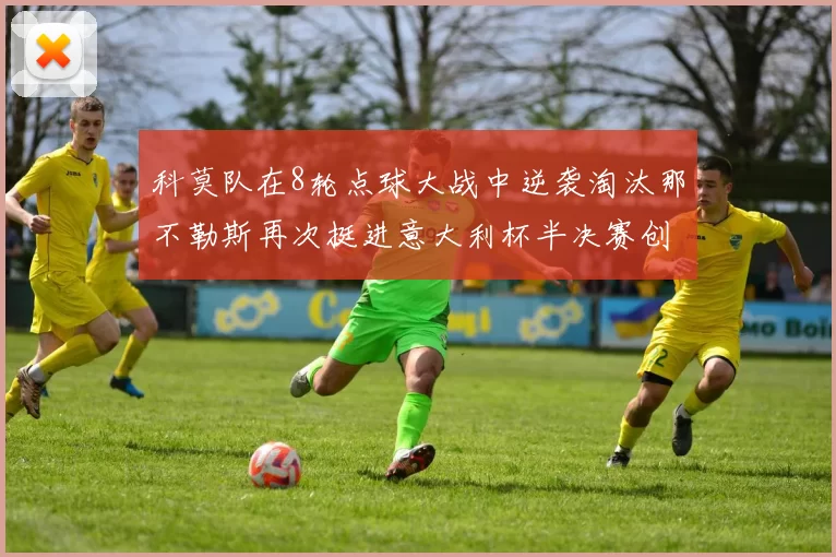 科莫队在8轮点球大战中逆袭淘汰那不勒斯再次挺进意大利杯半决赛创造历史