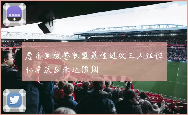 詹东里被誉联盟最佳进攻三人组但化学反应未达预期