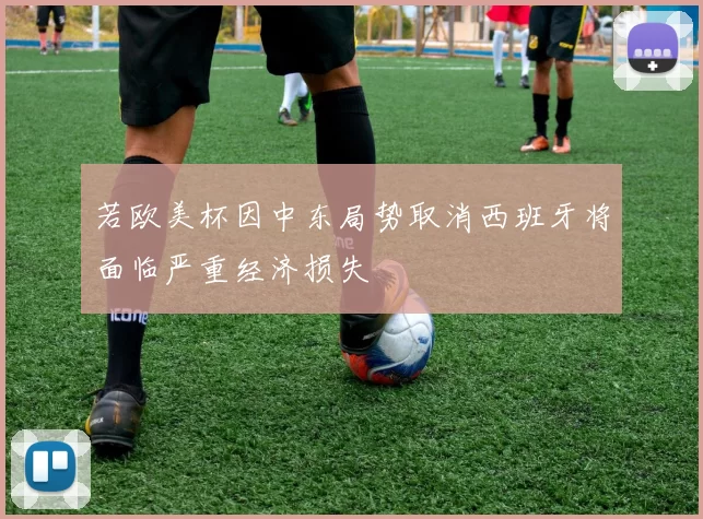 若欧美杯因中东局势取消西班牙将面临严重经济损失