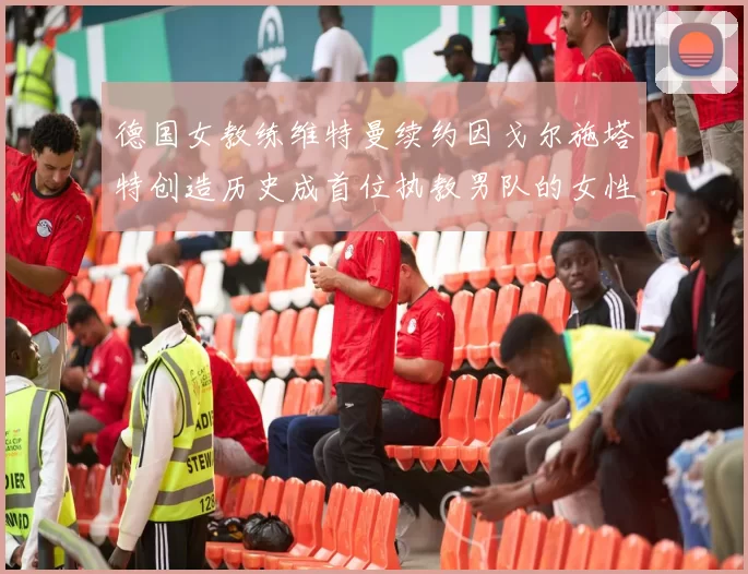 德国女教练维特曼续约因戈尔施塔特创造历史成首位执教男队的女性教练